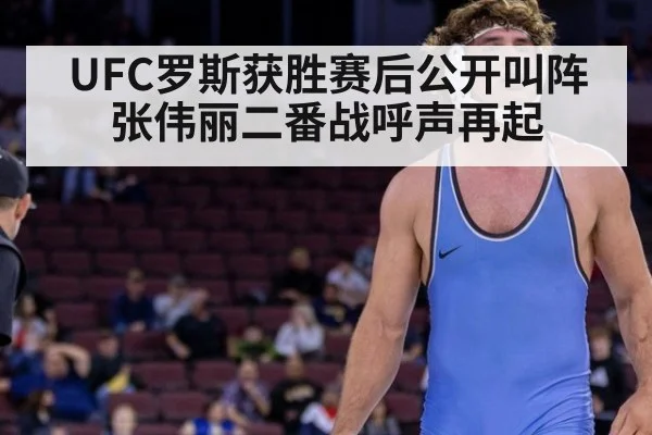 UFC罗斯获胜赛后公开叫阵张伟丽二番战呼声再起