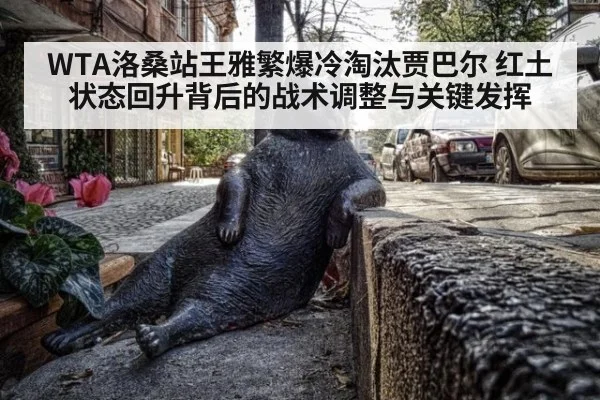 WTA洛桑站王雅繁爆冷淘汰贾巴尔 红土状态回升背后的战术调整与关键发挥
