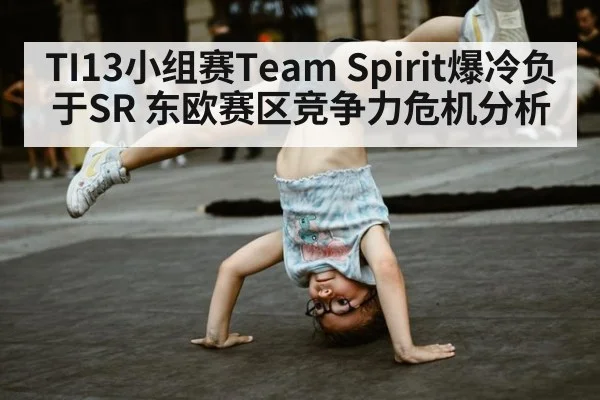 TI13小组赛Team Spirit爆冷负于SR 东欧赛区竞争力危机分析
