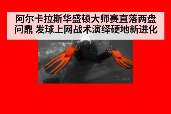 阿尔卡拉斯华盛顿大师赛直落两盘问鼎 发球上网战术演绎硬地新进化