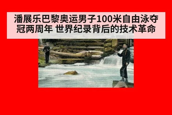 潘展乐巴黎奥运男子100米自由泳夺冠两周年 世界纪录背后的技术革命